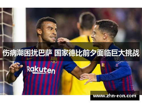 伤病潮困扰巴萨 国家德比前夕面临巨大挑战
