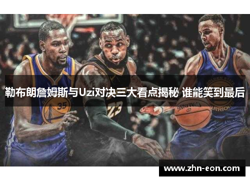 勒布朗詹姆斯与Uzi对决三大看点揭秘 谁能笑到最后