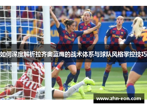如何深度解析拉齐奥蓝鹰的战术体系与球队风格掌控技巧