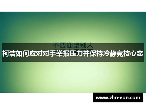柯洁如何应对对手举报压力并保持冷静竞技心态