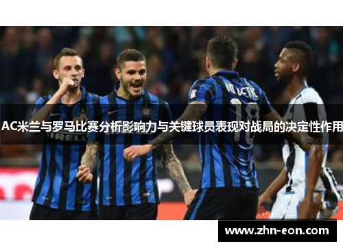 AC米兰与罗马比赛分析影响力与关键球员表现对战局的决定性作用