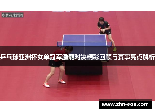乒乓球亚洲杯女单冠军激烈对决精彩回顾与赛事亮点解析