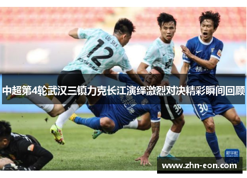 中超第4轮武汉三镇力克长江演绎激烈对决精彩瞬间回顾