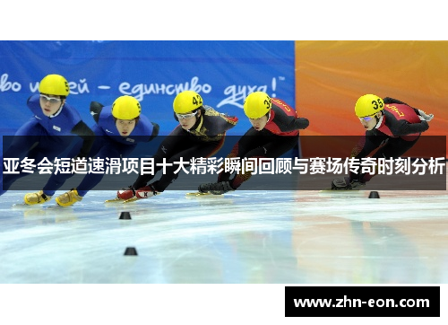 亚冬会短道速滑项目十大精彩瞬间回顾与赛场传奇时刻分析