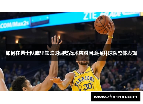 如何在勇士队库里缺阵时调整战术应对困境提升球队整体表现