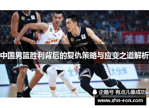 中国男篮胜利背后的复仇策略与应变之道解析