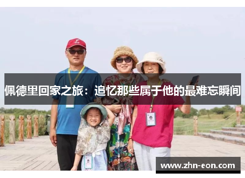 佩德里回家之旅：追忆那些属于他的最难忘瞬间