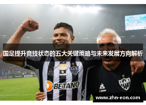 国足提升竞技状态的五大关键策略与未来发展方向解析
