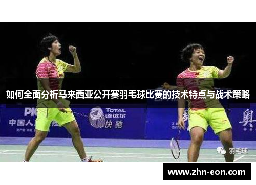 如何全面分析马来西亚公开赛羽毛球比赛的技术特点与战术策略