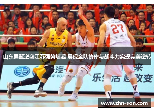 山东男篮逆袭江苏强势崛起 展现全队协作与战斗力实现完美逆转