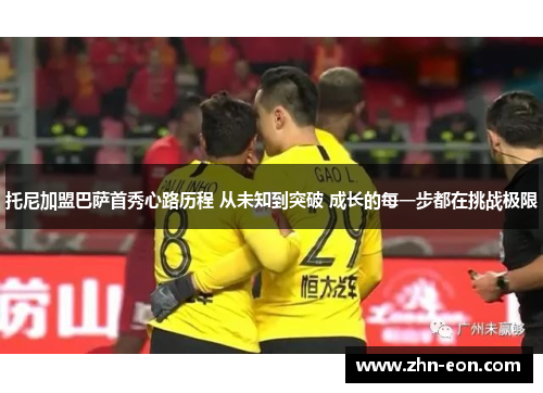 托尼加盟巴萨首秀心路历程 从未知到突破 成长的每一步都在挑战极限