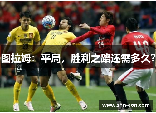 图拉姆：平局，胜利之路还需多久？