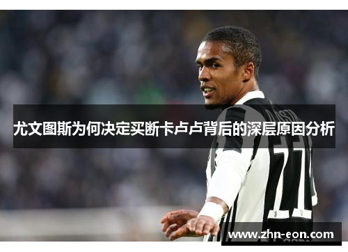 尤文图斯为何决定买断卡卢卢背后的深层原因分析