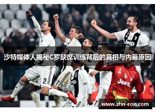 沙特媒体人揭秘C罗缺席训练背后的真相与内幕原因