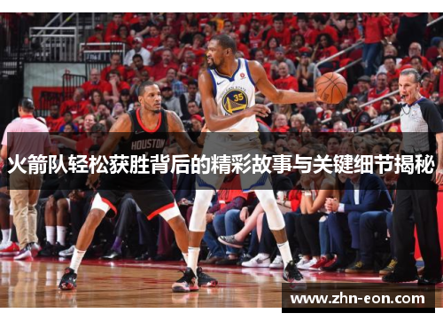 火箭队轻松获胜背后的精彩故事与关键细节揭秘