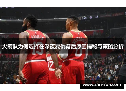 火箭队为何选择在深夜复仇背后原因揭秘与策略分析