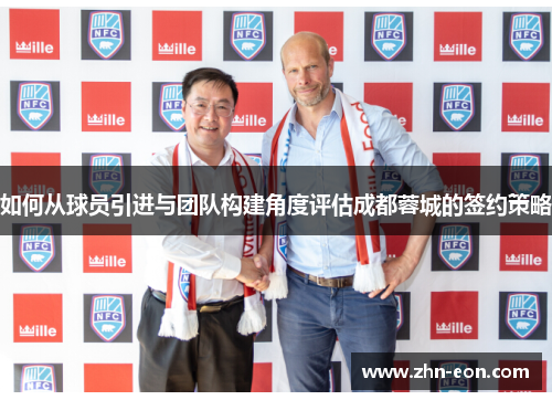 如何从球员引进与团队构建角度评估成都蓉城的签约策略
