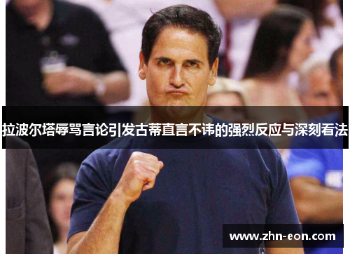 拉波尔塔辱骂言论引发古蒂直言不讳的强烈反应与深刻看法