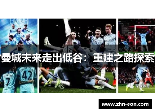 曼城未来走出低谷：重建之路探索