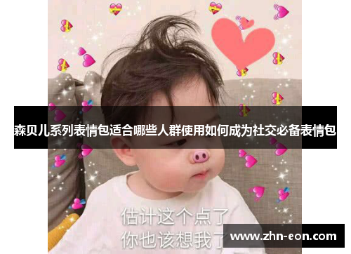 森贝儿系列表情包适合哪些人群使用如何成为社交必备表情包