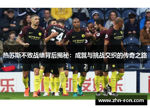 热苏斯不败战绩背后揭秘：成就与挑战交织的传奇之路