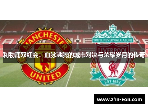 利物浦双红会：血脉沸腾的城市对决与荣耀岁月的传奇