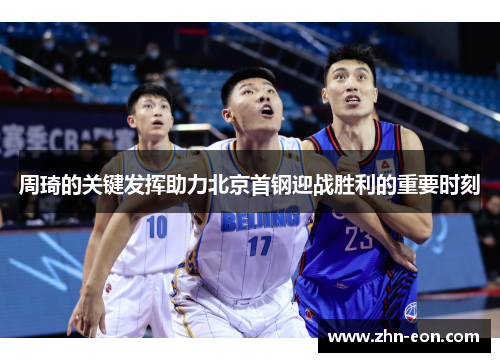周琦的关键发挥助力北京首钢迎战胜利的重要时刻