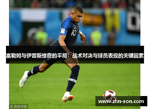 富勒姆与伊普斯维奇的平局：战术对决与球员表现的关键因素