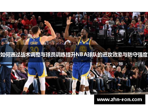 如何通过战术调整与球员训练提升NBA球队的进攻效率与防守强度