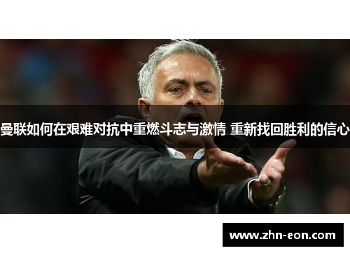曼联如何在艰难对抗中重燃斗志与激情 重新找回胜利的信心
