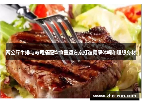两公斤牛排与寿司搭配饮食重塑方案打造健康体魄和理想身材