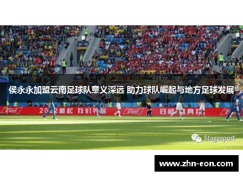 侯永永加盟云南足球队意义深远 助力球队崛起与地方足球发展