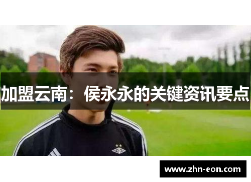 加盟云南：侯永永的关键资讯要点