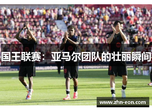 国王联赛：亚马尔团队的壮丽瞬间