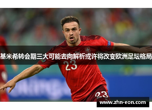 基米希转会期三大可能去向解析或许将改变欧洲足坛格局