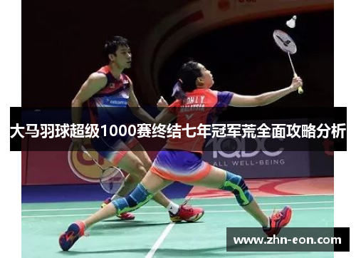 大马羽球超级1000赛终结七年冠军荒全面攻略分析