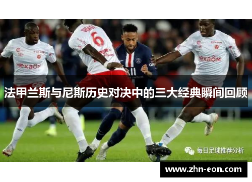 法甲兰斯与尼斯历史对决中的三大经典瞬间回顾