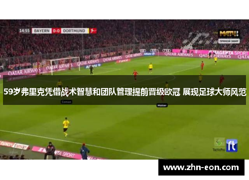 59岁弗里克凭借战术智慧和团队管理提前晋级欧冠 展现足球大师风范