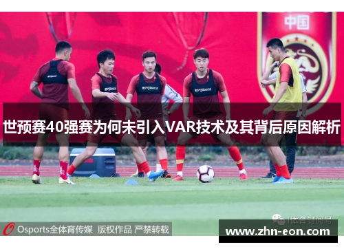 世预赛40强赛为何未引入VAR技术及其背后原因解析