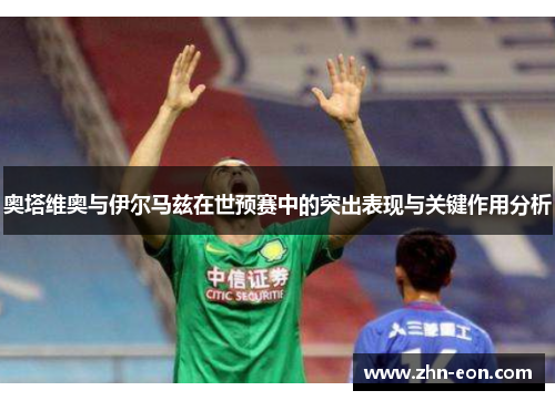 奥塔维奥与伊尔马兹在世预赛中的突出表现与关键作用分析