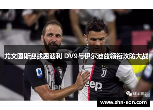 尤文图斯迎战恩波利 DV9与伊尔迪兹领衔攻防大战