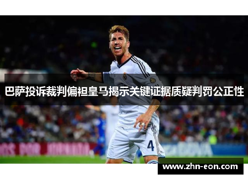 巴萨投诉裁判偏袒皇马揭示关键证据质疑判罚公正性