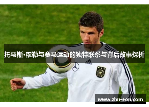 托马斯·穆勒与赛马运动的独特联系与背后故事探析