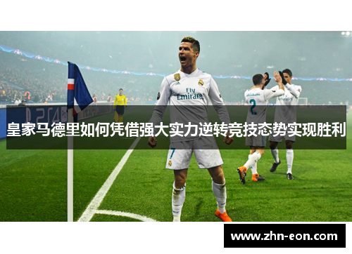 皇家马德里如何凭借强大实力逆转竞技态势实现胜利