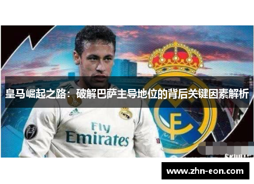 皇马崛起之路：破解巴萨主导地位的背后关键因素解析