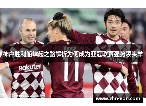 神户胜利船崛起之路解析为何成为亚冠联赛强势领头羊