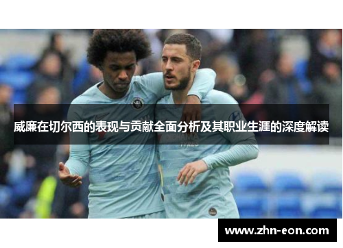 威廉在切尔西的表现与贡献全面分析及其职业生涯的深度解读
