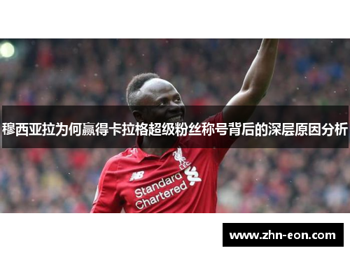 穆西亚拉为何赢得卡拉格超级粉丝称号背后的深层原因分析