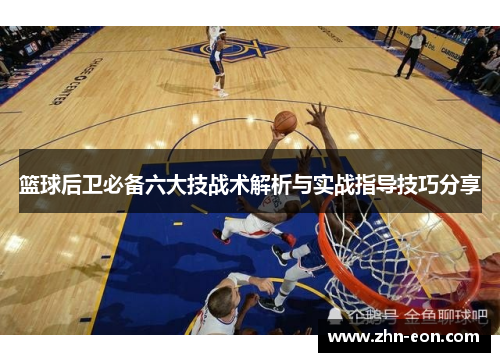 篮球后卫必备六大技战术解析与实战指导技巧分享