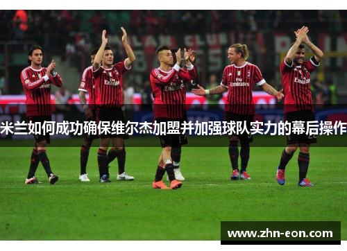米兰如何成功确保维尔杰加盟并加强球队实力的幕后操作